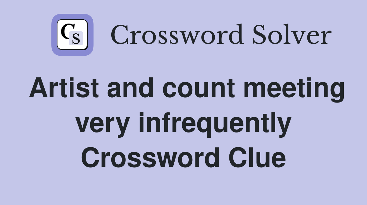 Artist and count meeting very infrequently Crossword Clue
