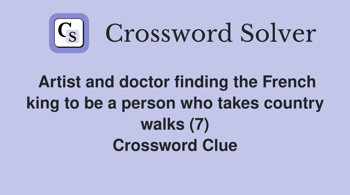 Artist and doctor finding the French king to be a person who takes country walks (7) Crossword Clue