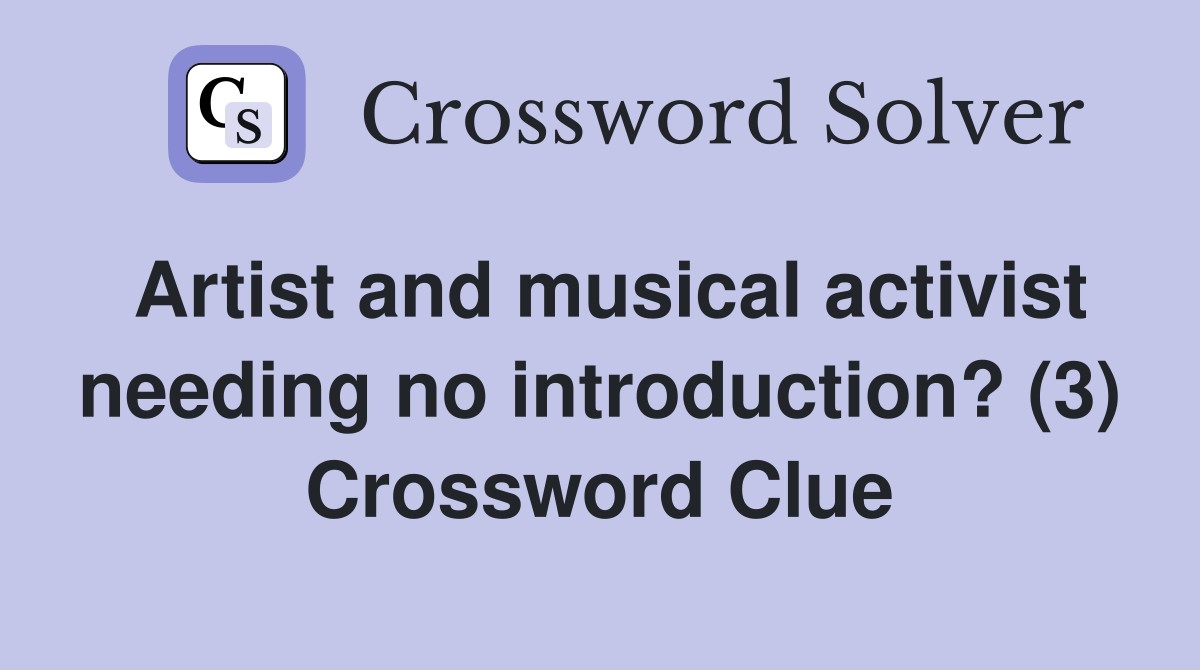 Artist and musical activist needing no introduction? (3) Crossword Clue