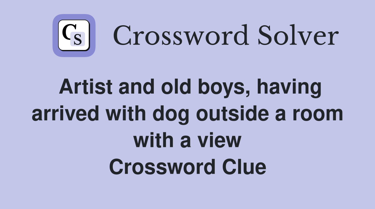 Artist and old boys, having arrived with dog outside a room with a view Crossword Clue