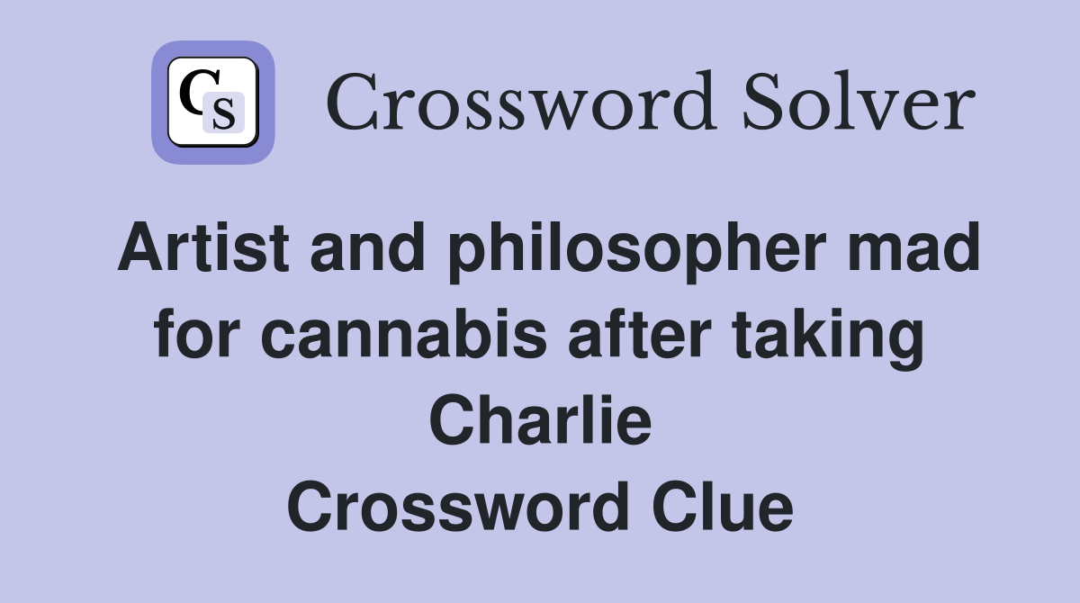 Artist and philosopher mad for cannabis after taking Charlie Crossword Clue