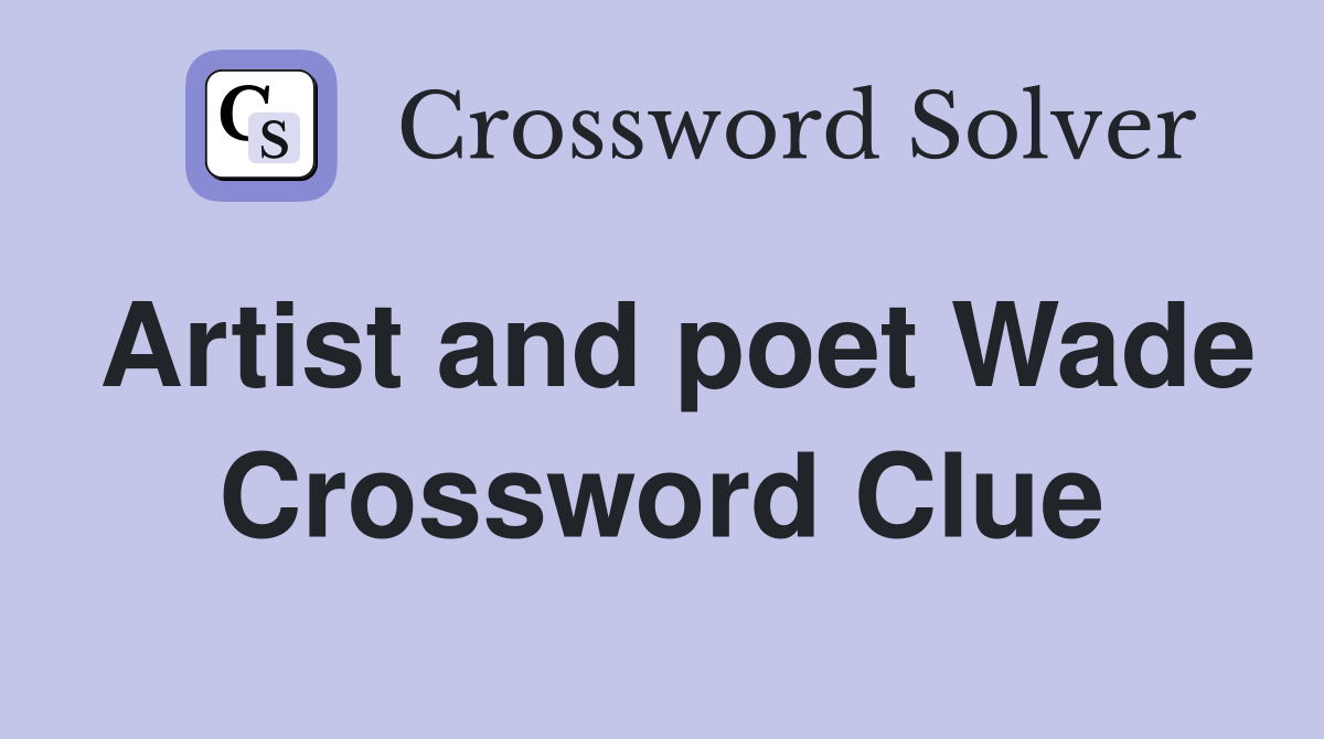 Artist and poet Wade Crossword Clue