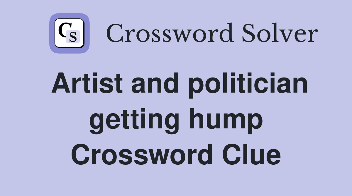 Artist and politician getting hump Crossword Clue