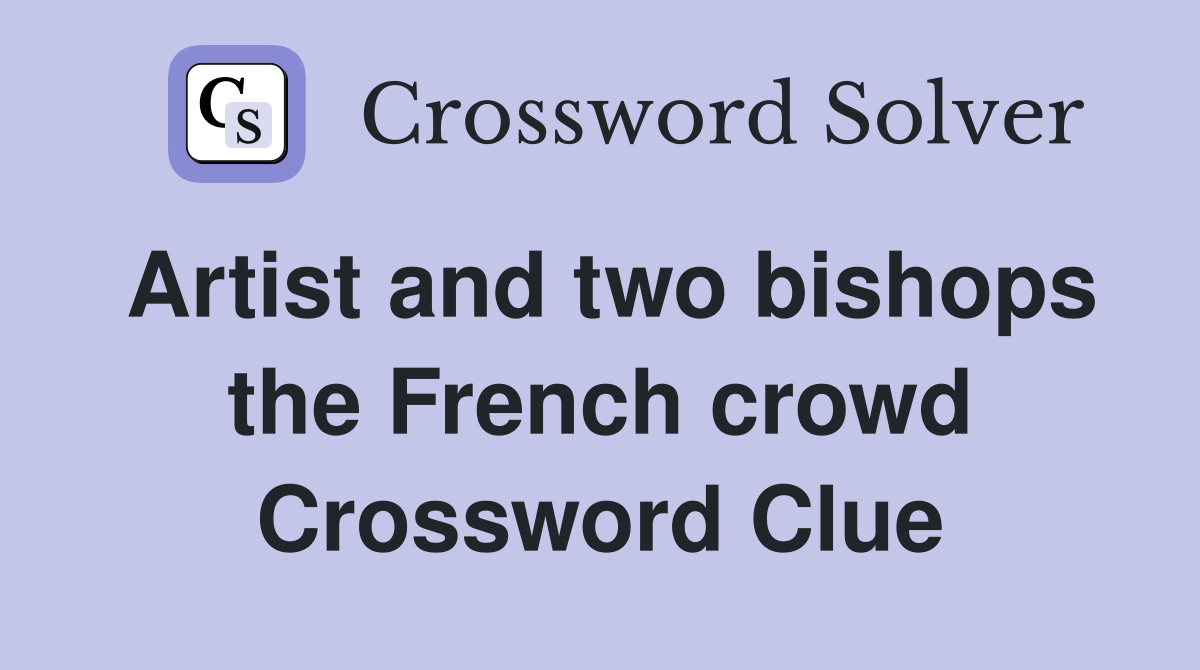 Artist and two bishops the French crowd Crossword Clue