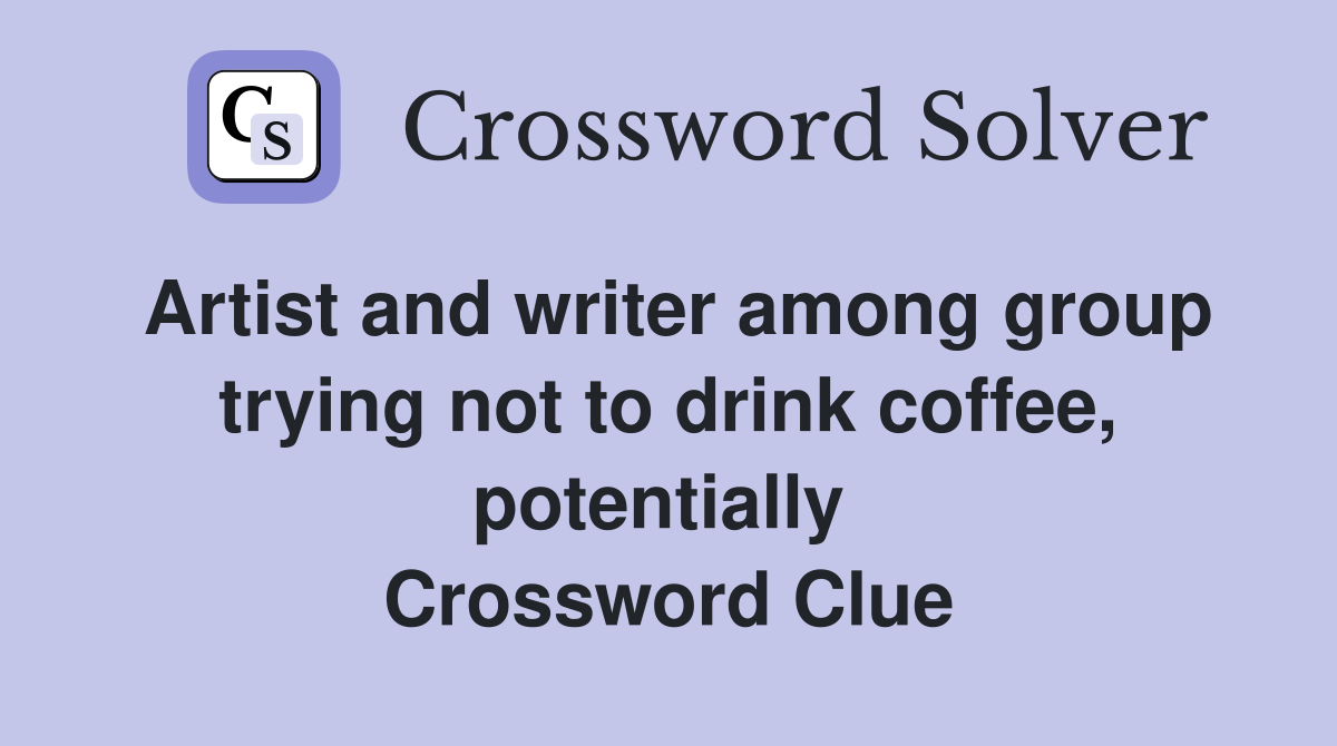 Artist and writer among group trying not to drink coffee, potentially  Crossword Clue