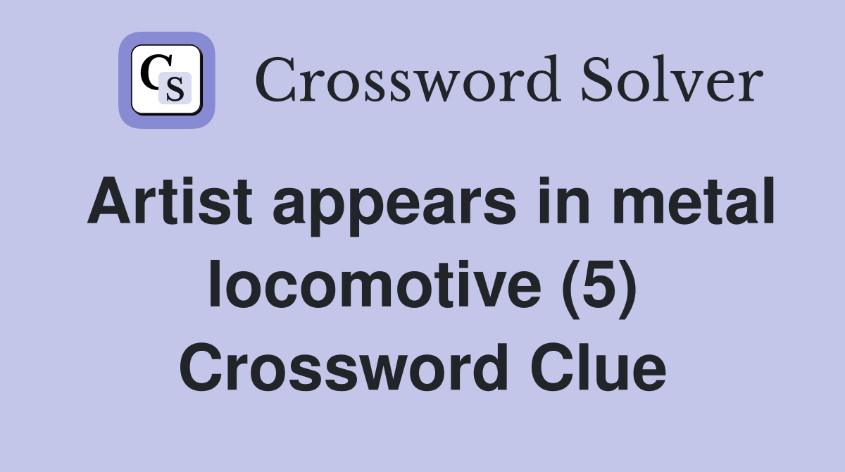 Artist appears in metal locomotive (5) Crossword Clue