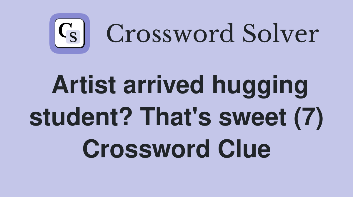 Artist arrived hugging student? That's sweet (7) Crossword Clue