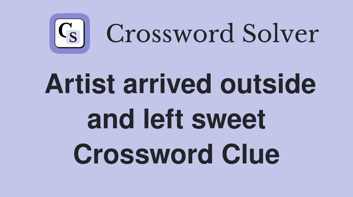 Artist arrived outside and left sweet Crossword Clue