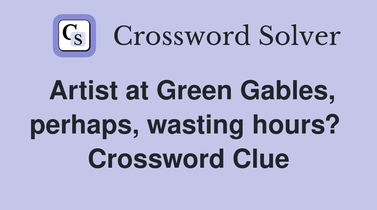 Artist at Green Gables, perhaps, wasting hours?  Crossword Clue