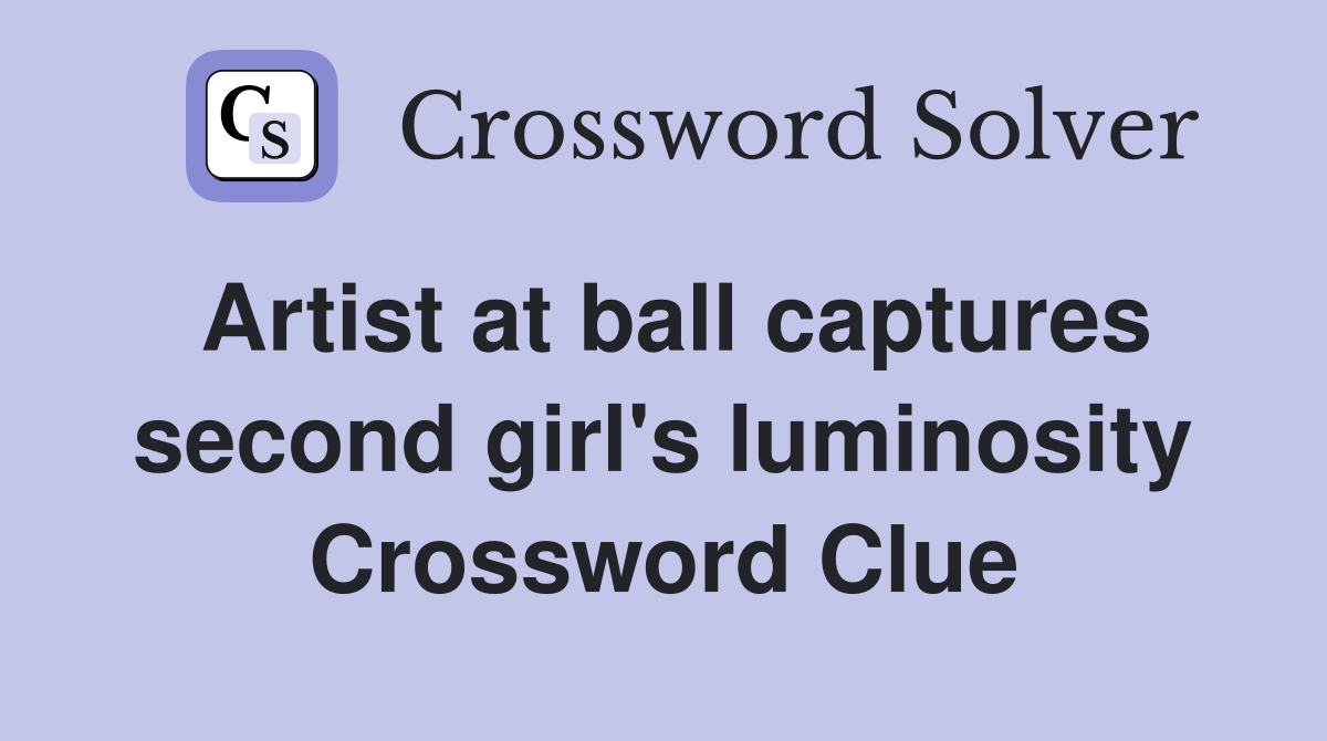 Artist at ball captures second girl's luminosity Crossword Clue