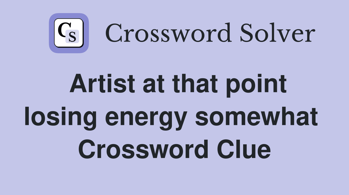 Artist at that point losing energy somewhat  Crossword Clue