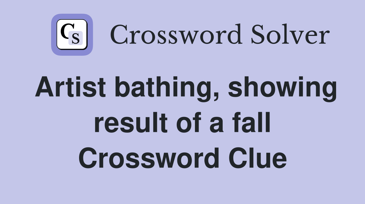 Artist bathing, showing result of a fall Crossword Clue