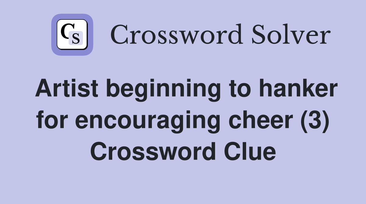Artist beginning to hanker for encouraging cheer (3) Crossword Clue