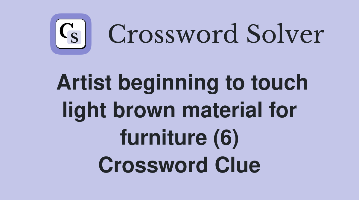 Artist beginning to touch light brown material for furniture (6) Crossword Clue