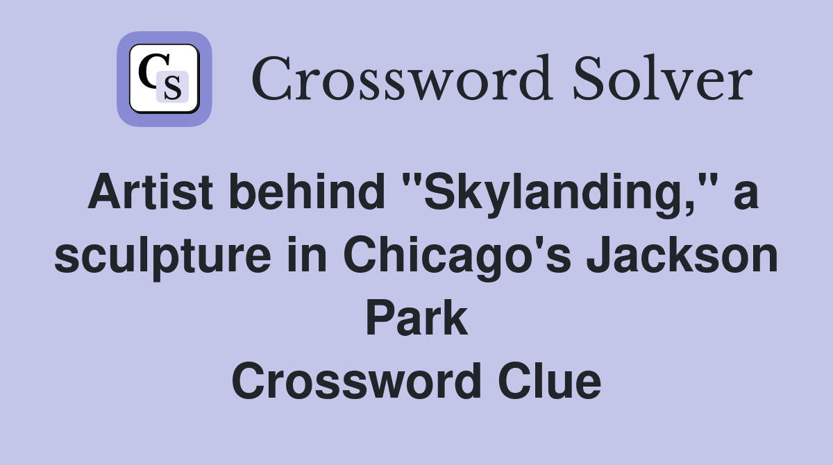 Artist behind "Skylanding," a sculpture in Chicago's Jackson Park Crossword Clue