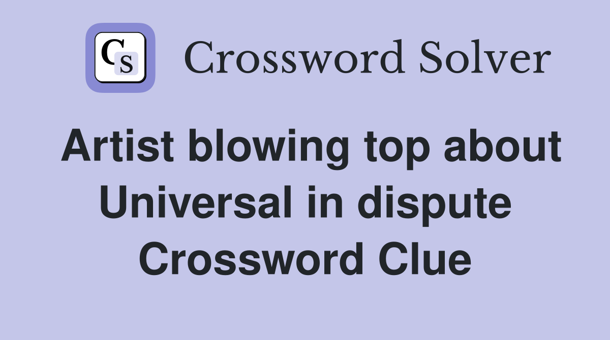 Artist blowing top about Universal in dispute Crossword Clue