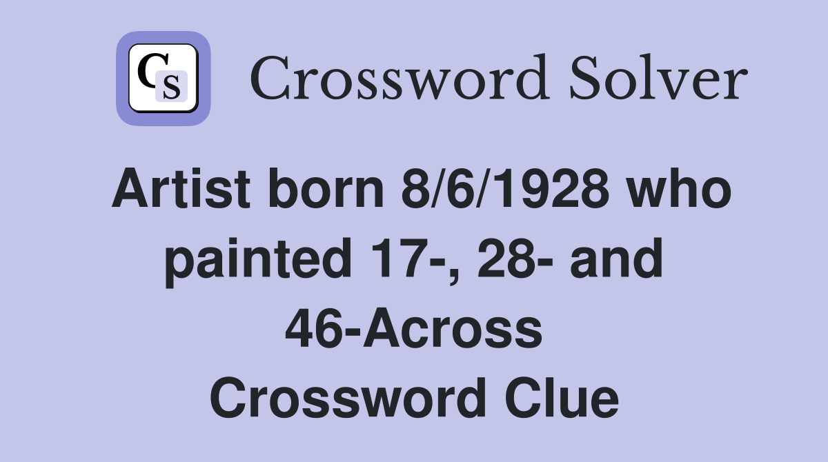 Artist born 8/6/1928 who painted 17-, 28- and 46-Across Crossword Clue