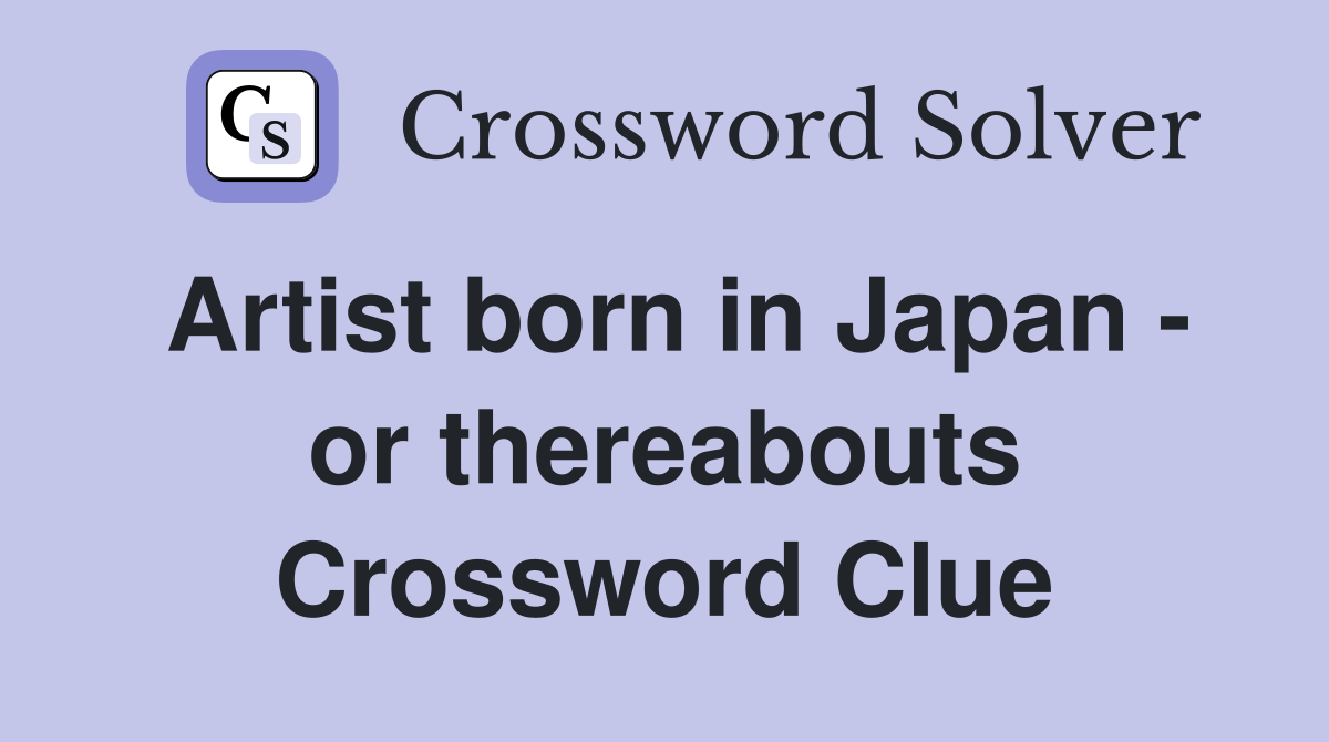 Artist born in Japan - or thereabouts Crossword Clue