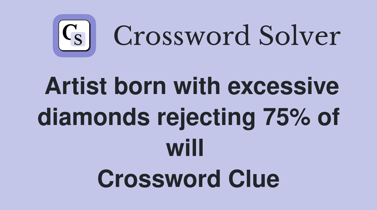 Artist born with excessive diamonds rejecting 75% of will  Crossword Clue