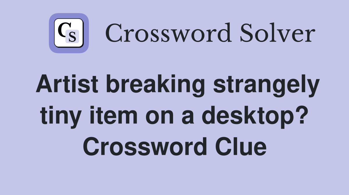 Artist breaking strangely tiny item on a desktop? Crossword Clue