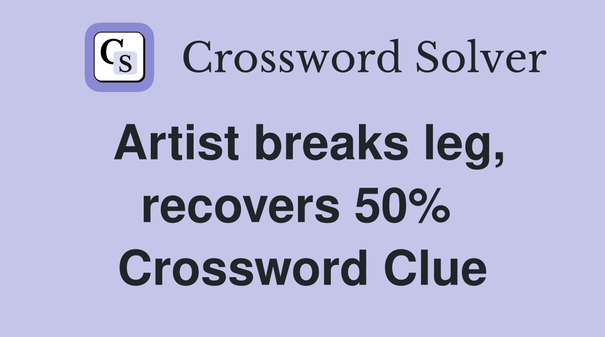Artist breaks leg, recovers 50%  Crossword Clue