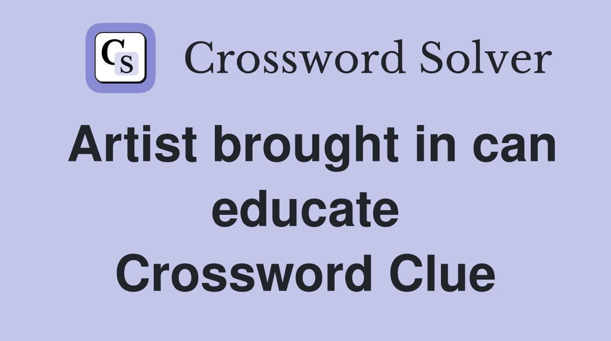 Artist brought in can educate Crossword Clue