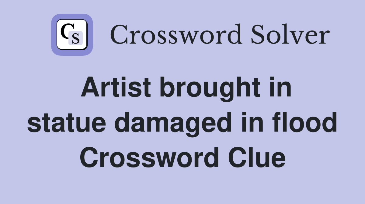 Artist brought in statue damaged in flood Crossword Clue