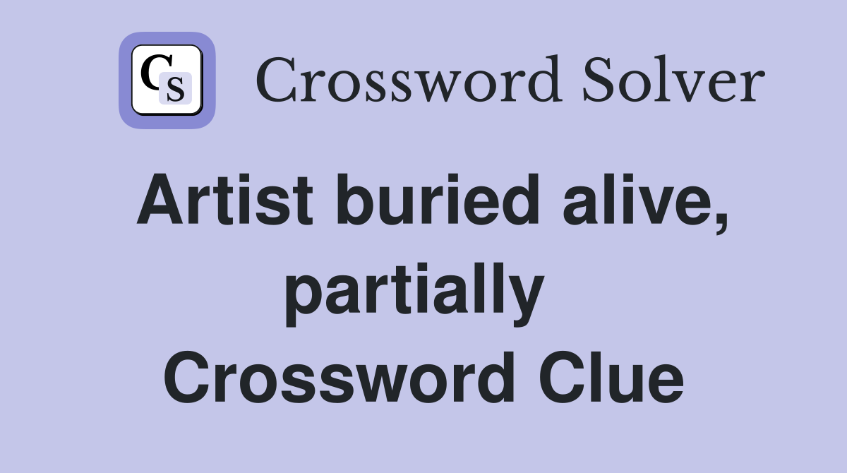 Artist buried alive, partially  Crossword Clue