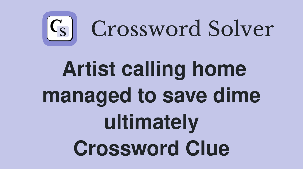 Artist calling home managed to save dime ultimately Crossword Clue