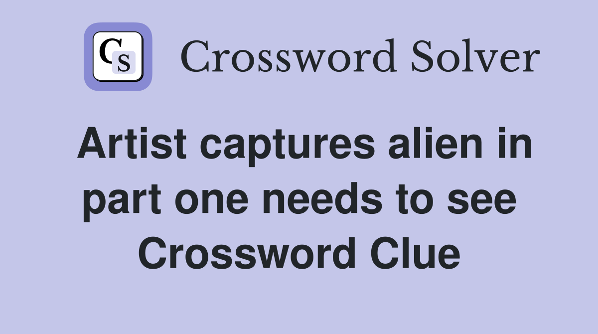 Artist captures alien in part one needs to see Crossword Clue