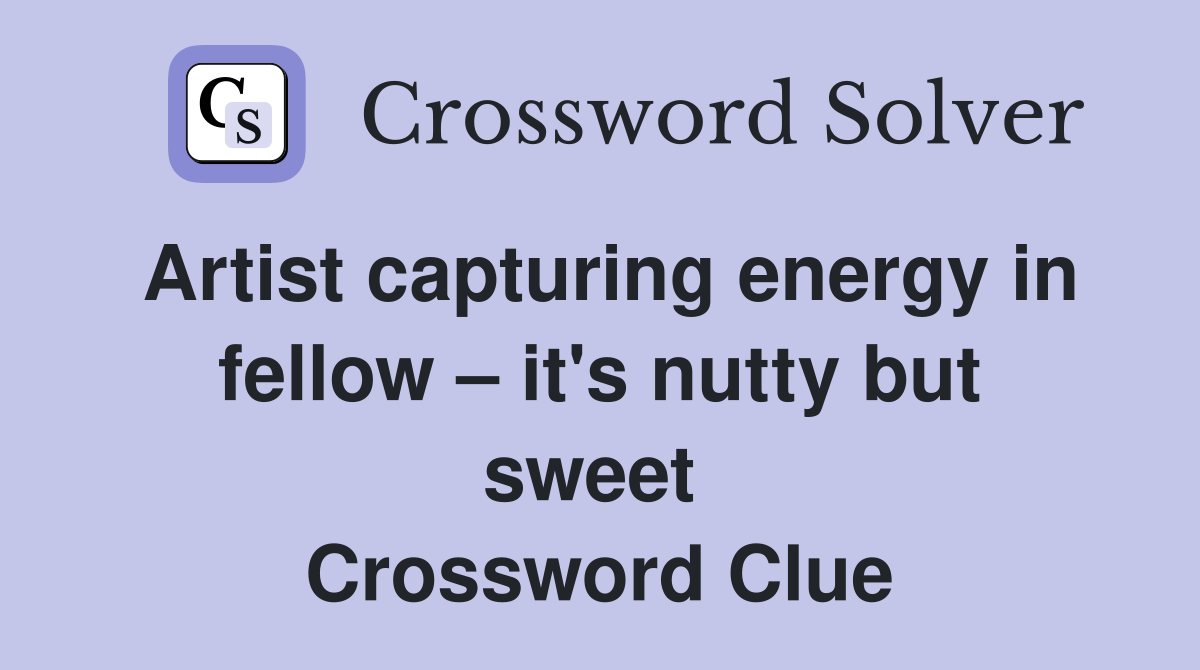 Artist capturing energy in fellow – it's nutty but sweet  Crossword Clue