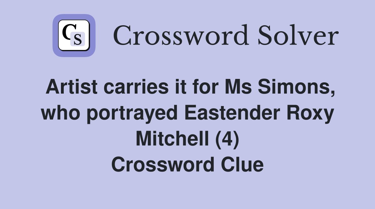 Artist carries it for Ms Simons, who portrayed Eastender Roxy Mitchell (4) Crossword Clue