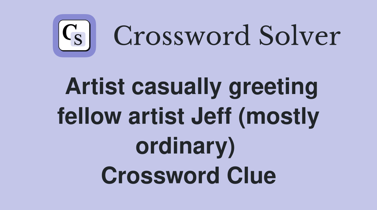 Artist casually greeting fellow artist Jeff (mostly ordinary)  Crossword Clue