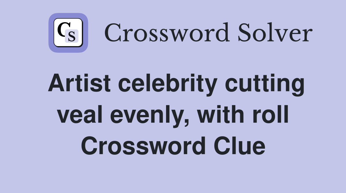 Artist celebrity cutting veal evenly, with roll Crossword Clue