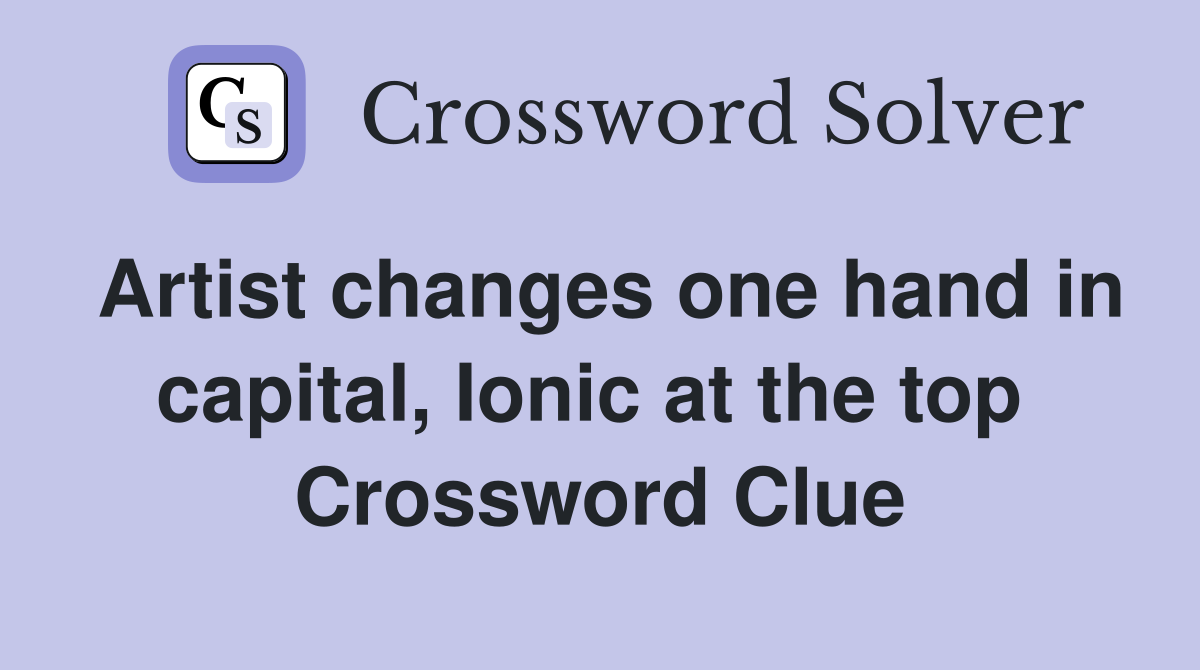 Artist changes one hand in capital, Ionic at the top  Crossword Clue
