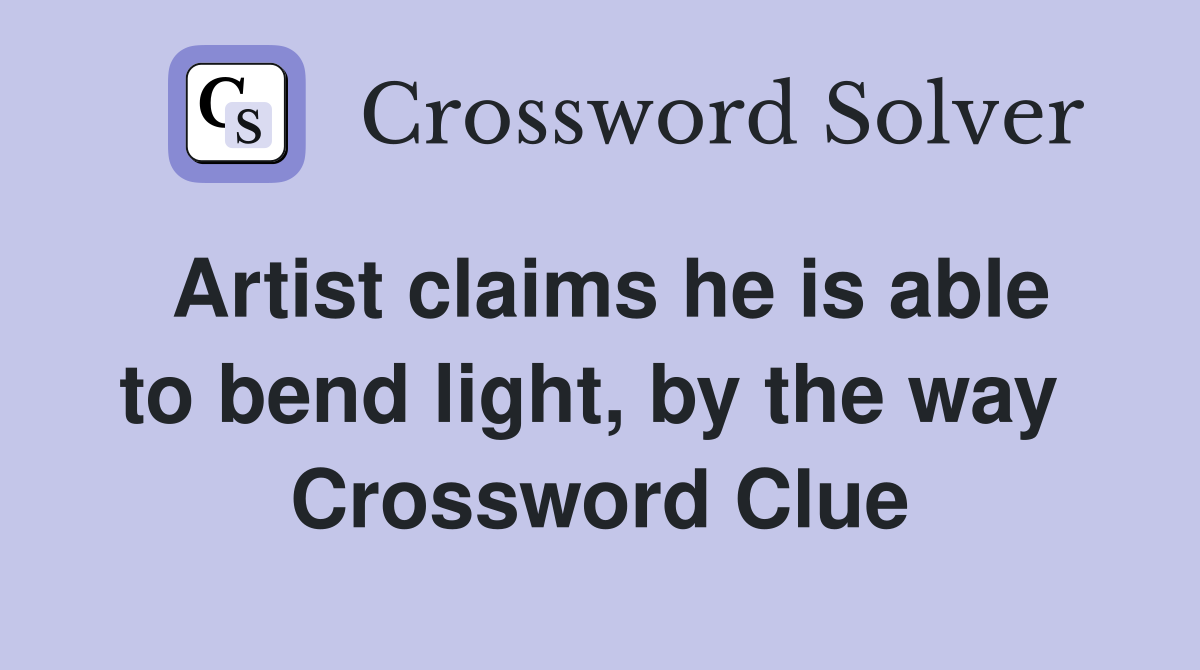 Artist claims he is able to bend light, by the way  Crossword Clue