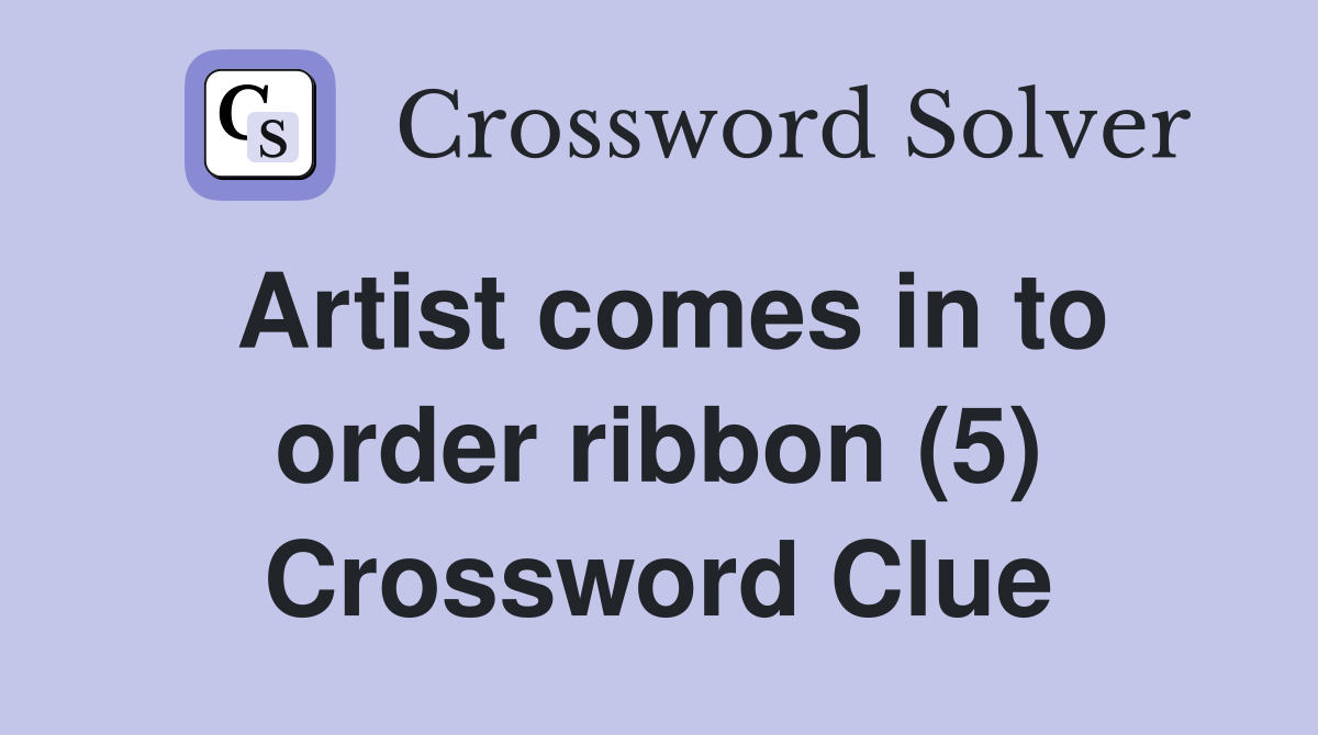Artist comes in to order ribbon (5) Crossword Clue