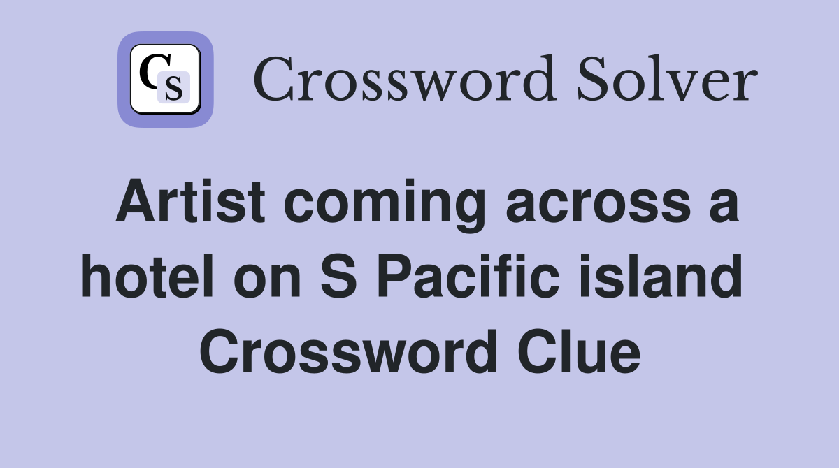 Artist coming across a hotel on S Pacific island  Crossword Clue