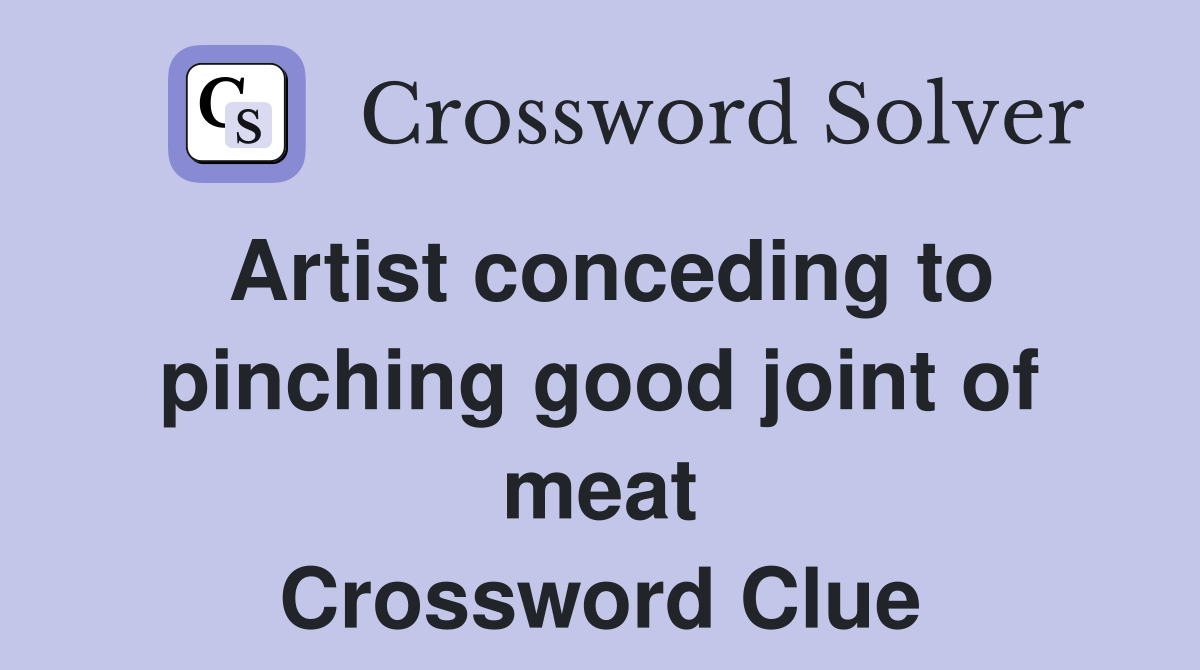 Artist conceding to pinching good joint of meat Crossword Clue
