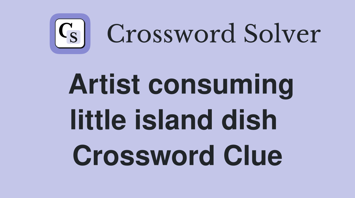 Artist consuming little island dish  Crossword Clue