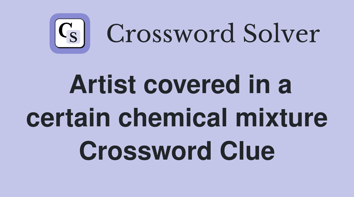 Artist covered in a certain chemical mixture Crossword Clue
