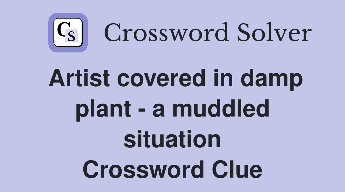 Artist covered in damp plant - a muddled situation Crossword Clue