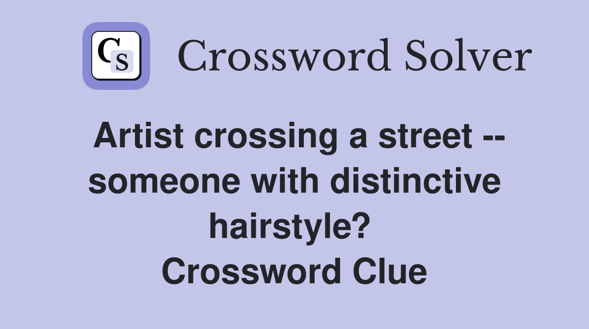 Artist crossing a street -- someone with distinctive hairstyle?  Crossword Clue