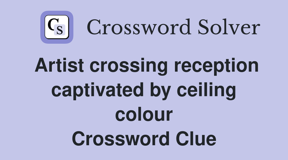 Artist crossing reception captivated by ceiling colour Crossword Clue