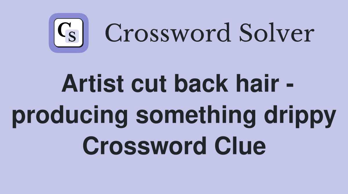 Artist cut back hair - producing something drippy Crossword Clue