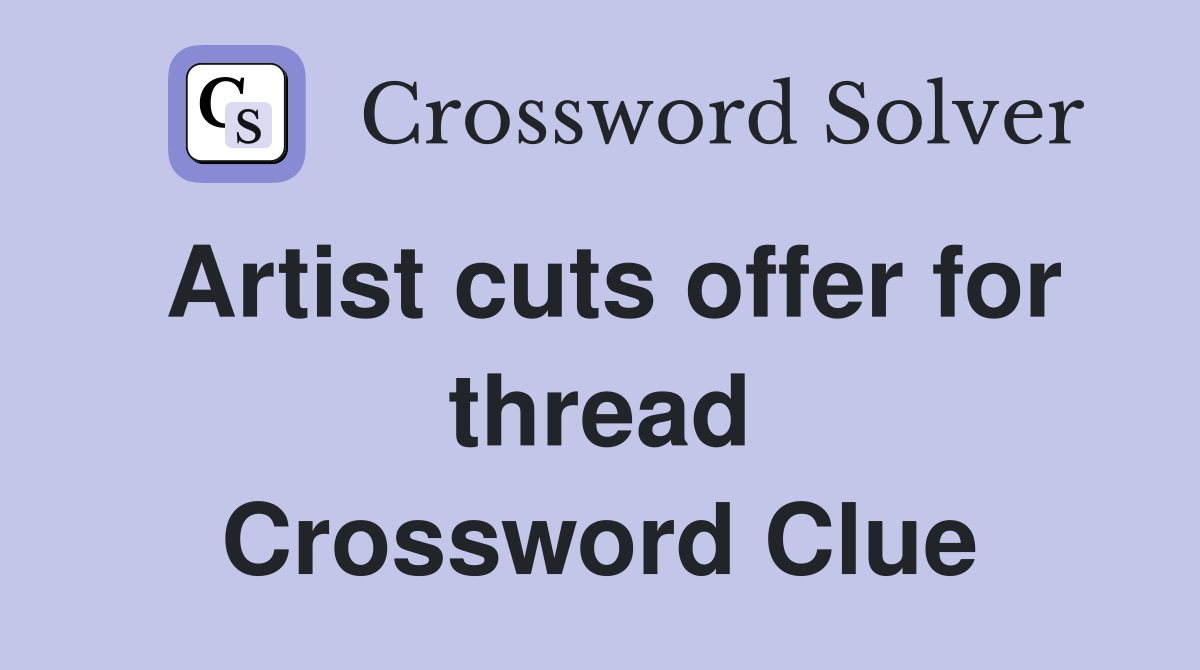 Artist cuts offer for thread Crossword Clue