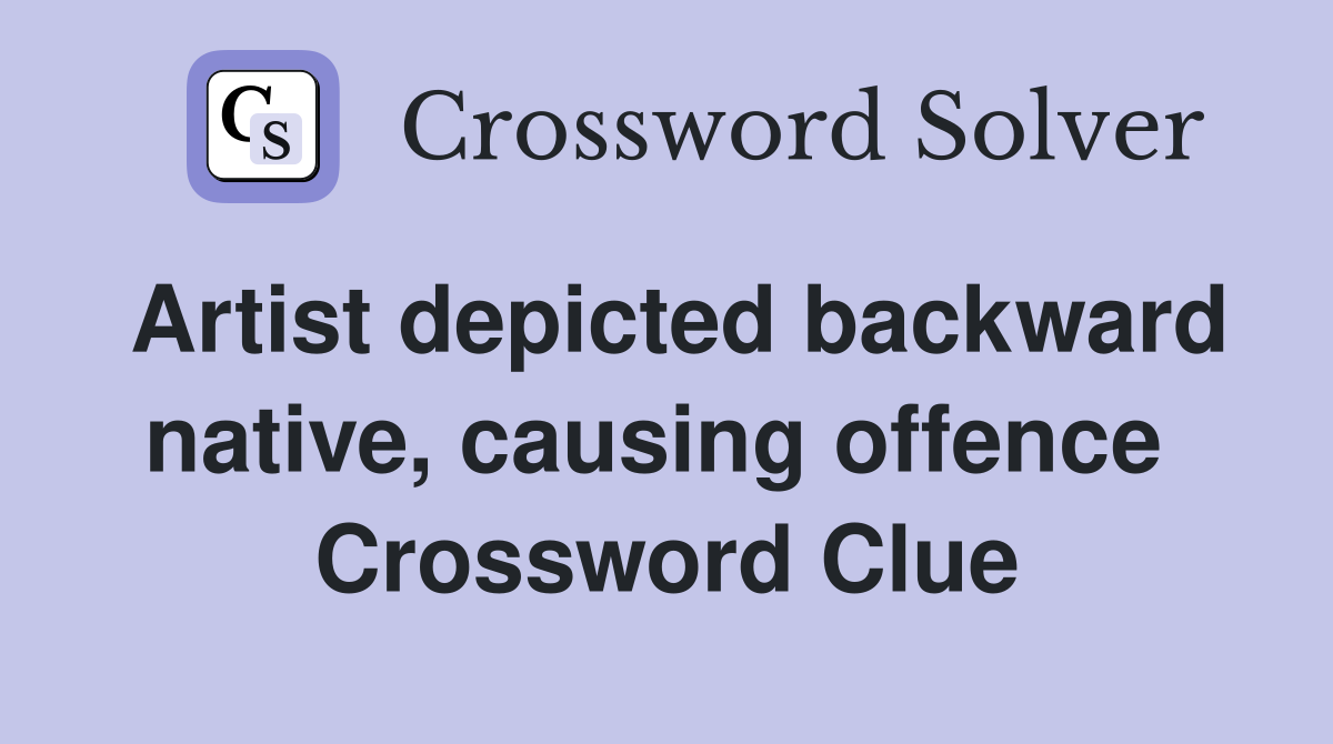 Artist depicted backward native, causing offence  Crossword Clue
