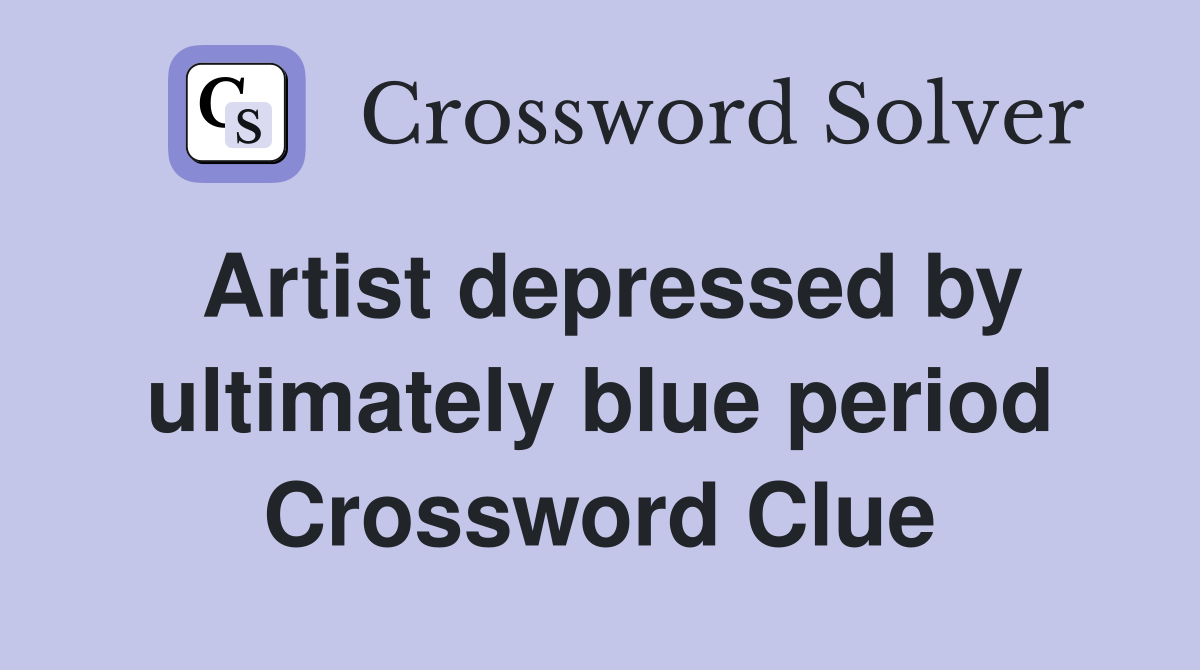 Artist depressed by ultimately blue period Crossword Clue