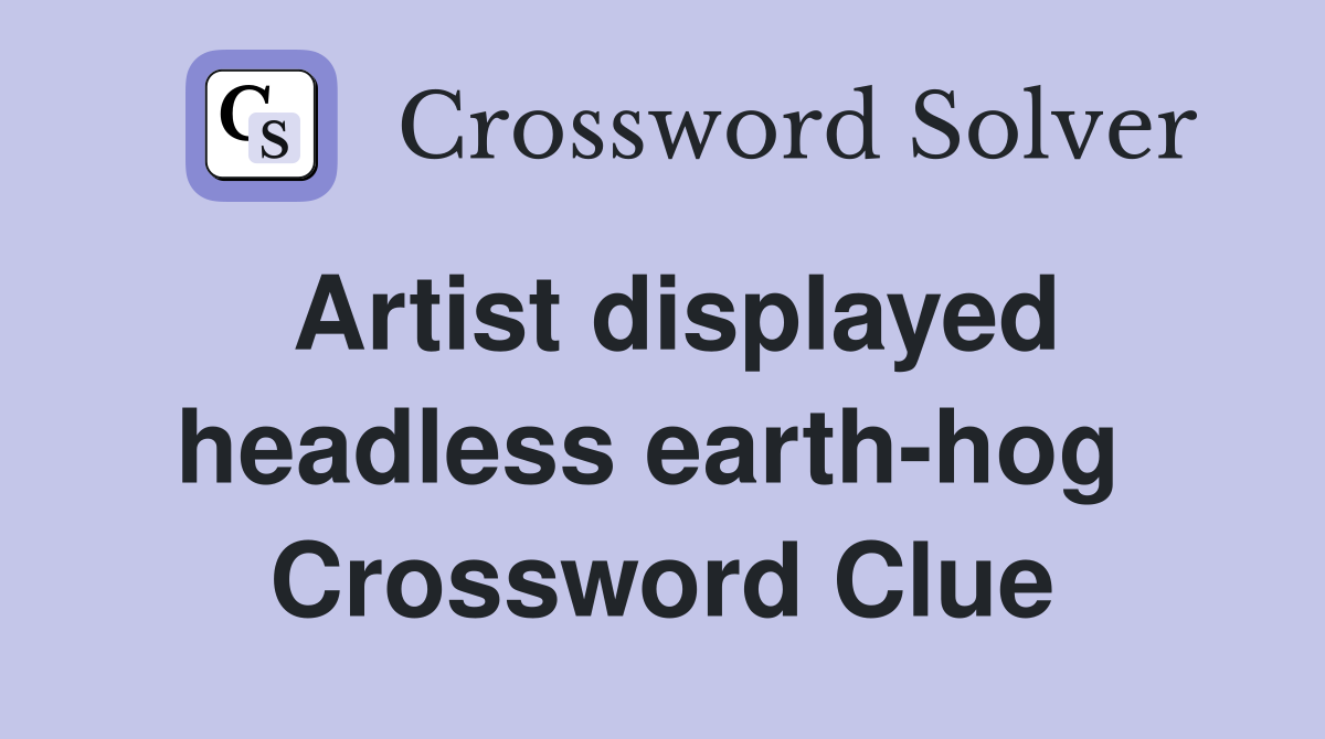 Artist displayed headless earth-hog  Crossword Clue