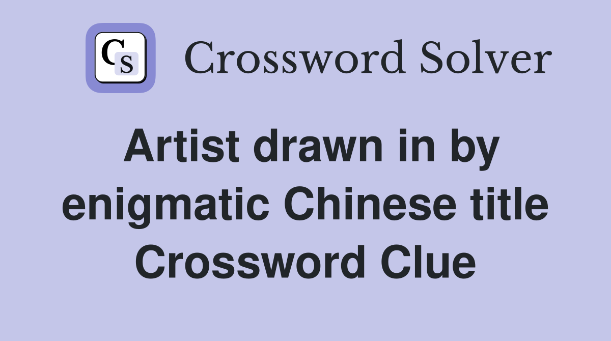 Artist drawn in by enigmatic Chinese title Crossword Clue